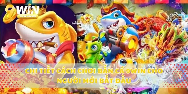 Chi Tiết Cách Chơi Bắn Cá 9win Cho Người Mới Bắt Đầu