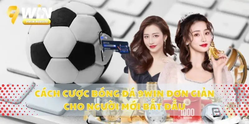 Cách Cược Bóng Đá 9win Đơn Giản Cho Người Mới Bắt Đầu