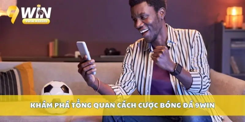Cách Cược Bóng Đá 9win Đơn Giản Cho Người Mới Bắt Đầu 2 Khám phá tổng quan cách cược bóng đá 9win