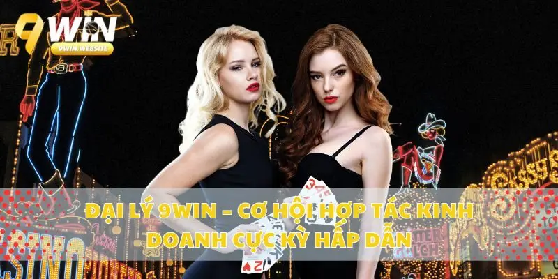 Đại Lý 9win – Cơ Hội Hợp Tác Kinh Doanh Cực Kỳ Hấp Dẫn