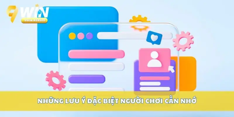 Đăng Ký 9win – Tạo Tài Khoản Chơi Game Nhận Thưởng 4 Những lưu ý đặc biệt người chơi cần nhớ