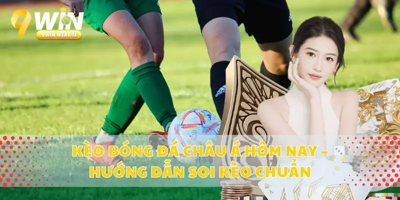 Kèo bóng đá Châu Á hôm nay – Hướng dẫn soi kèo chuẩn