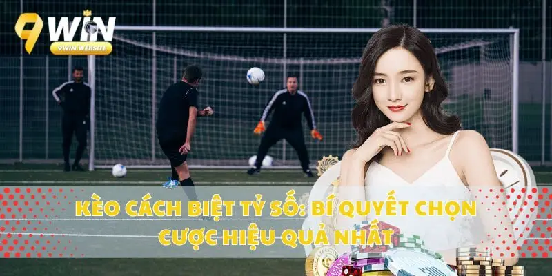 Kèo Cách Biệt Tỷ Số: Bí Quyết Chọn Cược Hiệu Quả Nhất