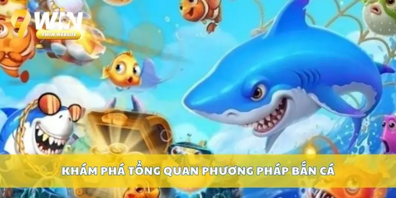 Áp Dụng Phương Pháp Bắn Cá Hiệu Quả Nhất Từ Nền Tảng 2 Khám phá tổng quan phương pháp bắn cá