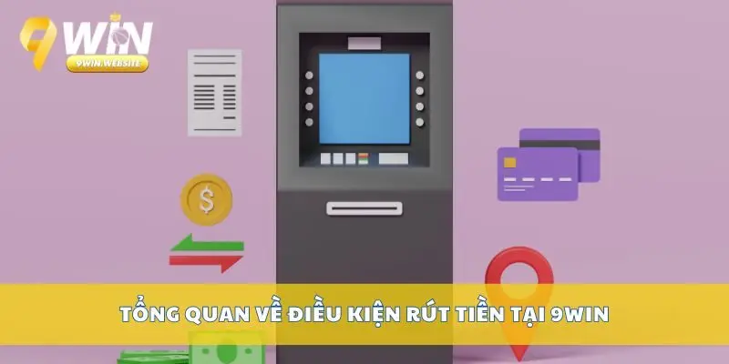 Rút Tiền 9win – Rút Thưởng Nhanh, Bảo Mật Tuyệt Đối 2 Tổng quan về điều kiện rút tiền tại 9Win
