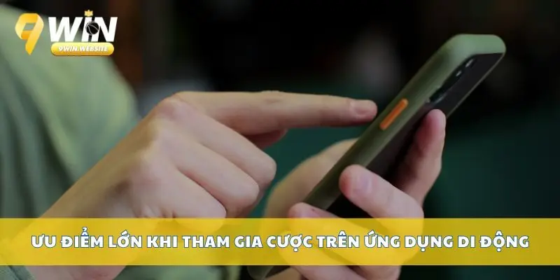Tải App 9win – Cài Đặt Dễ Dàng Trên Mọi Thiết Bị Di Động 4 Ưu điểm lớn khi tham gia cược trên ứng dụng di động